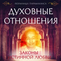 Духовные отношения. Законы истинной любви, Парамаханса Йогананда