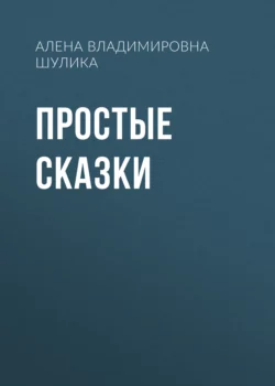 Я РУССКИЙ, МОЯ НАЦИОНАЛЬНОСТЬ – ЧЕЛОВЕК. (ПРОСТЫЕ СКАЗКИ), Алена Шулика