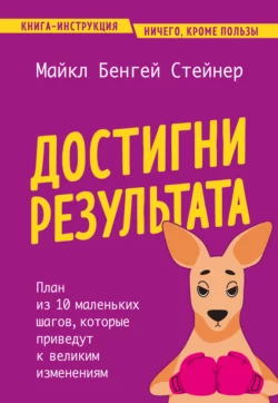 Достигни результата. План из 10 маленьких шагов, которые приведут к великим изменениям, Майкл Стейнер