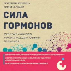 Сила гормонов. Простые способы нормализации уровня гормонов, Екатерина Трошина