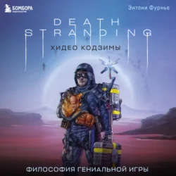 Death Stranding Хидео Кодзимы. Философия гениальной игры Энтони Фурнье