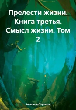 Прелести жизни Книга третья Смысл жизни Том-2 Александр Черевков