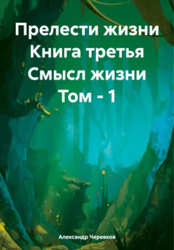 Прелести жизни Книга третья Смысл жизни Том-1, Александр Черевков