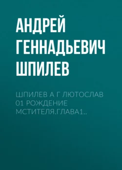 Шпилев А Г Лютослав 01 Рождение мстителя.Глава1.. Андрей Шпилев