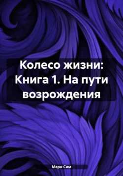 Колесо жизни: Книга 1. На пути возрождения Мари Сим