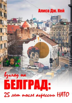 Взгляд на Белград: 25 лет после агрессии НАТО Алиса Дж. Кей