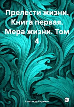 Прелести жизни Книга первая Мера жизни Том-4, Александр Черевков