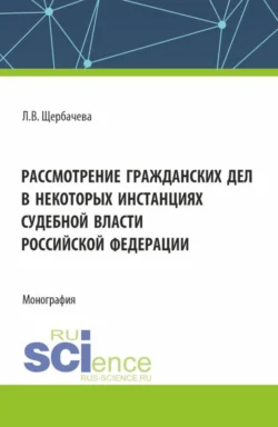 Рассмотрение гражданских дел, в некоторых инстанциях, судебной власти Российской Федерации. (Бакалавриат, Магистратура). Монография., Любовь Щербачева