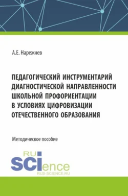 Педагогический инструментарий диагностической направленности школьной профориентации в условиях цифровизации отечественного образования. (Аспирантура, Магистратура). Методическое пособие., Алексей Нарежнев