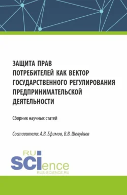 Защита прав потребителей как вектор государственного регулирования предпринимательской деятельности. (Сборник научных статей по результатам проведения III Всероссийского круглого стола по защите прав потребителей). (Аспирантура, Магистратура). Сборник статей., Владислав Шелудяев