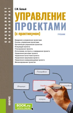 Управление проектами (с практикумом). (Бакалавриат, Магистратура, Специалитет). Учебник., Евгений Белый