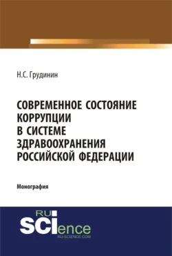 Современное состояние коррупции в системе здравоохранения Российской Федерации. (Аспирантура  Бакалавриат  Специалитет). Монография. Никита Грудинин