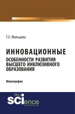 Инновационные особенности развития высшего инклюзивного образования. (Аспирантура, Бакалавриат, Магистратура). Монография., Татьяна Мальцева