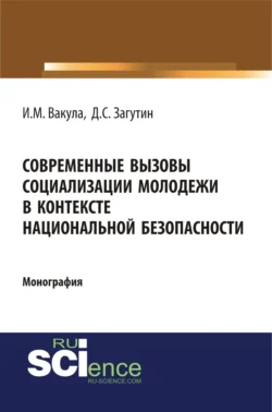 Современные вызовы социализации молодёжи в контексте национальной безопасности. (Аспирантура  Бакалавриат). Монография. Иван Вакула и Дмитрий Загутин