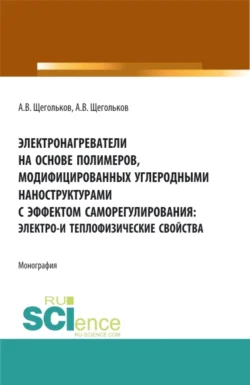 Электронагреватели на основе полимеров, модифицированных углеродными наноструктурами с эффектом саморегулирования: электро – и теплофизические свойства. (Аспирантура, Бакалавриат, Магистратура, Специалитет). Монография., Алексей Щегольков