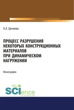 Процесс разрушения некоторых конструкционных материалов при динамическом нагружении. (Аспирантура, Бакалавриат, Магистратура). Монография., Аминат Цечоева