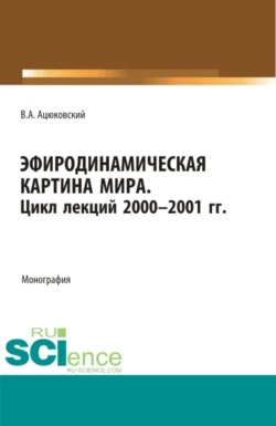 Эфиродинамическая картина мира. Цикл лекций 2000-2001 гг. (Бакалавриат, Магистратура, Специалитет). Монография., Владимир Ацюковский