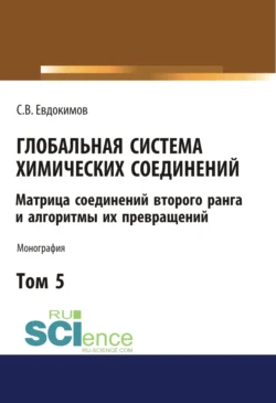 Глобальная система химических соединений. Матрица соединений второго ранга и алгоритмы их превращений (в пяти томах). Том 5.. (Монография) Сергей Евдокимов