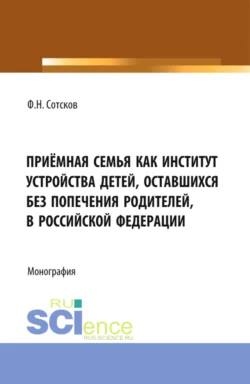 Приёмная семья как институт устройства детей  оставшихся без попечения родителей  в Российской Федерации. (Аспирантура  Бакалавриат  Магистратура). Монография. Фёдор Сотсков