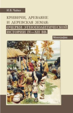 Кривичи  древляне и деревская земля: очерки этнополитической истории IV-XII вв. (Аспирантура  Бакалавриат  Магистратура). Монография. Игорь Чайко