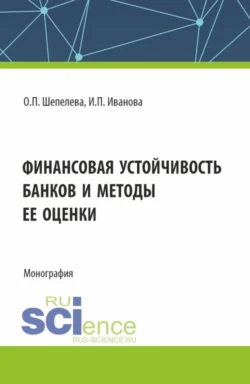 Финансовая устойчивость банков и методы ее оценки. (Аспирантура  Бакалавриат  Магистратура). Монография. Ольга Шепелева и Ирина Иванова