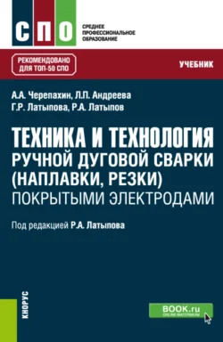 Техника и технология ручной дуговой сварки (наплавки  резки) покрытыми электродами. (СПО). Учебник. Александр Черепахин и Рашит Латыпов