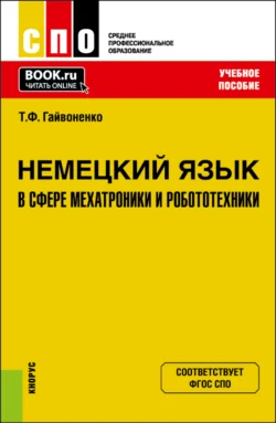 Немецкий язык в сфере мехатроники и робототехники. (СПО). Учебное пособие., Тамара Гайвоненко