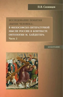 Исследование понятия Бытие человека в философско-литературной мысли России в контексте онтологии М. Хайдеггера (часть 2). (Бакалавриат, Магистратура). Монография., Павел Сизинцев