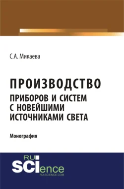 Производство приборов и систем с новейшими источниками света. (Аспирантура, Бакалавриат, Магистратура). Монография., Светлана Микаева