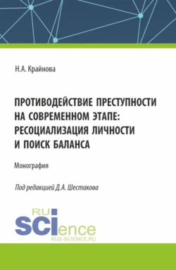 Противодействие преступности на современном этапе: ресоциализация личности и поиск баланса. (Аспирантура, Бакалавриат, Магистратура). Монография., Надежда Крайнова