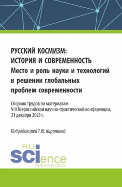 Русский космизм: история и современность. Место и роль науки и технологий в решении глобальных проблем современности : сборник трудов по материалам VIII Всероссийской научно-практической конференции (21 декабря 2023 г.). (Аспирантура, Бакалавриат, Магистратура). Сборник статей., Татьяна Кирилина