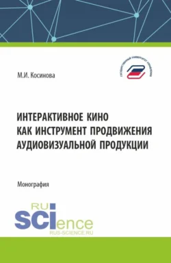 Интерактивное кино как инструмент продвижения аудиовизуальной продукции. (Аспирантура  Бакалавриат  Магистратура). Монография. Марина Косинова