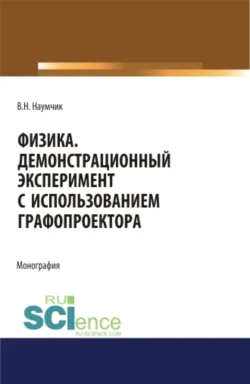 Физика. Демонстрационный эксперимент с использованием графопроектора. (Аспирантура). (Бакалавриат). (Магистратура). Монография, Виктор Наумчик