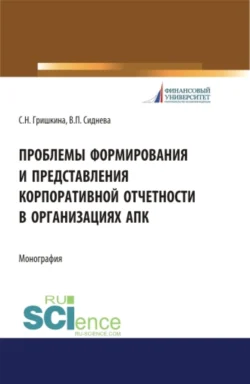 Проблемы формирования и представления корпоративной отчетности в организациях АПК. (Аспирантура). Монография. Вера Сиднева и Светлана Гришкина