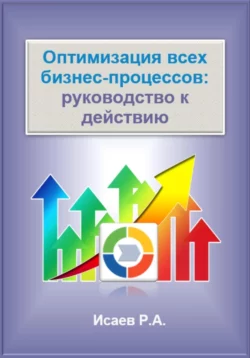 Оптимизация всех бизнес-процессов: руководство к действию, Роман Исаев