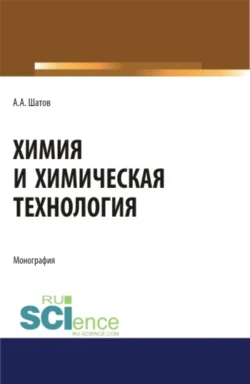 Химия и химическая технология. (Аспирантура, Бакалавриат, Магистратура). Монография., Александр Шатов