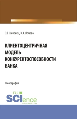 Клиентоцентричная модель конкурентоспособности банка. (Бакалавриат, Магистратура). Монография., Олеся Никонец