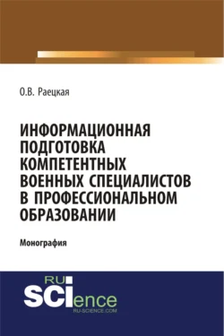 Информационная подготовка компетентных военных специалистов в профессиональном образовании. (Адъюнктура, Аспирантура, Бакалавриат, Магистратура, Специалитет). Монография., Ольга Раецкая