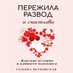 Пережила развод и счастлива. Женские истории в кабинете психолога, Татьяна Якубовская