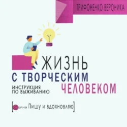 Жизнь с творческим челововеком. Инструкция по выживанию, Вероника Трифоненко