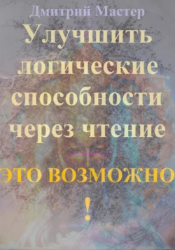 Улучшить логические способности через чтение – это возможно!, Дмитрий Мастер