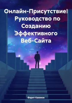 Онлайн-Присутствие! Руководство по Созданию Эффективного Веб-Сайта, Фарит Каюмов