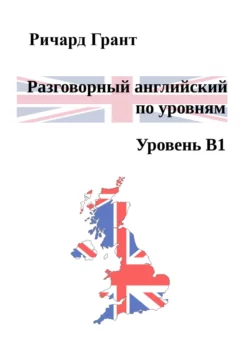 Разговорный английский по уровням. Уровень В1, Ричард Грант