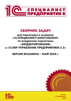 Сборник задач для подготовки к экзамену «1С:Специалист-консультант» по внедрению подсистемы «Бюджетирование» в «1С:ERP Управление предприятием 2.5»  май 2024 (+ epub) Фирма «1С»