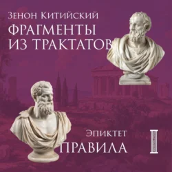 Фрагменты из трактатов. Зенон Китийский. Правила. Эпиктет Эпиктет и Зенон Китийский