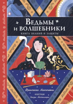 Ведьмы и волшебники. Книга знаний и защиты, Франческа Маттеони