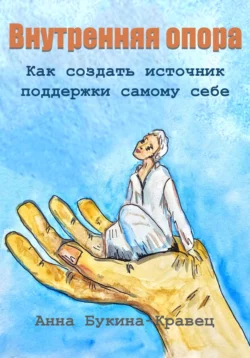 Внутренняя опора. Как создать источник поддержки самому себе, Анна Букина-Кравец