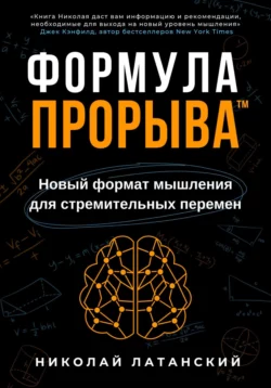 Формула Прорыва™. Новый формат мышления для стремительных перемен, Николай Латанский