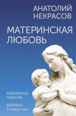 Материнская любовь. Юбилейное издание, дополненное, Анатолий Некрасов