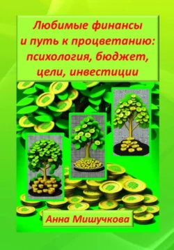 Любимые финансы и путь к процветанию: психология, бюджет, цели, инвестиции, Анна Мишучкова